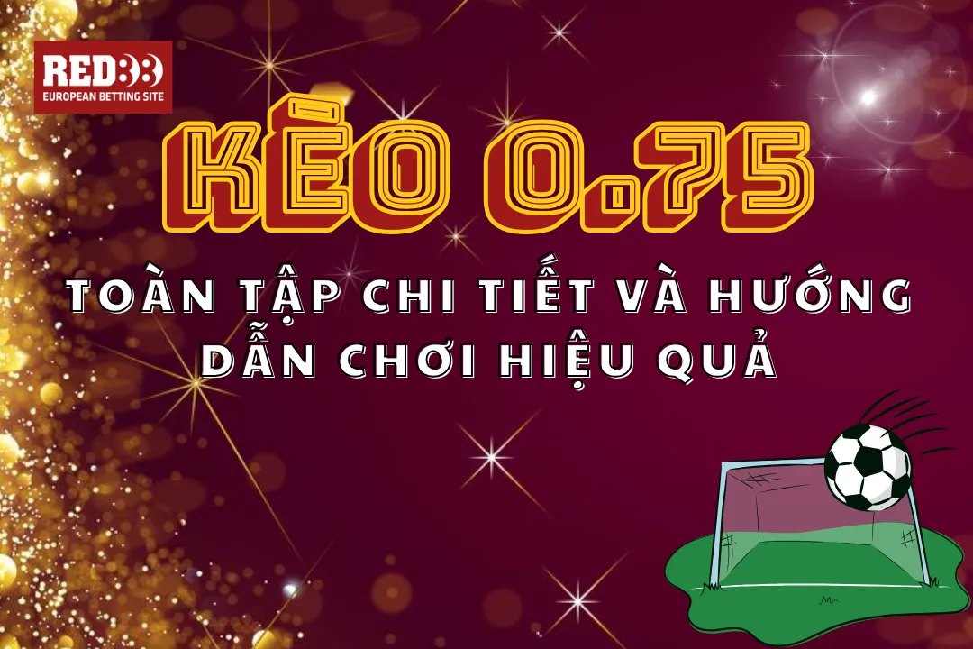 Kèo 0.75: Toàn Tập Chi Tiết Và Hướng Dẫn Chơi Hiệu Quả